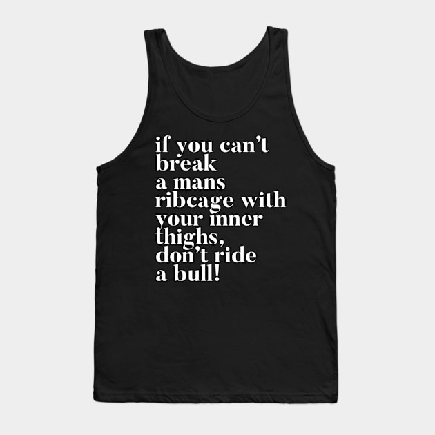 If you can't break a mans ribcage with your inner thighs, don't ride a bull Tank Top by mivpiv